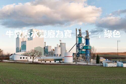 牛糞廢水變廢為寶，綠色環(huán)保新利潤！